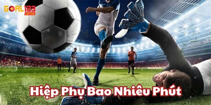 Hiệp Phụ Bao Nhiêu Phút Goal123