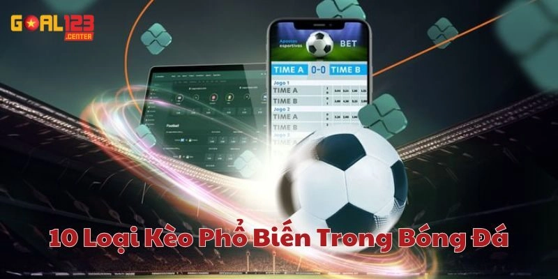 Kinh nghiệm chọn 10 Loại Kèo Phổ Biến Trong Bóng Đá